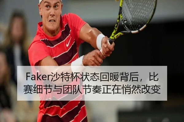 Faker沙特杯状态回暖背后，比赛细节与团队节奏正在悄然改变（IGAME）